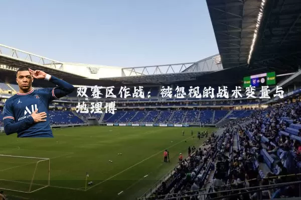 双赛区作战:被忽视的战术变量与地理博弈