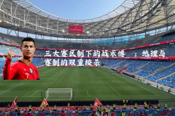 三大赛区制下的战术博弈：地理与赛制的双重绞杀
