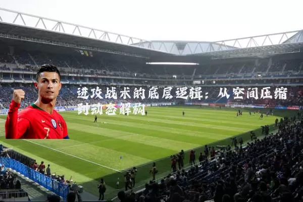 进攻战术的底层逻辑：从空间压缩到动态解构