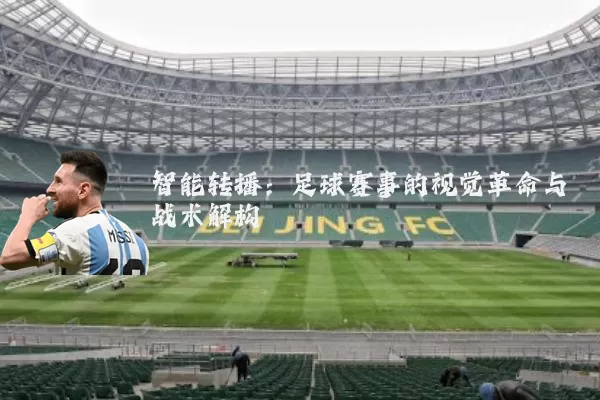 智能转播：足球赛事的视觉革命与战术解构
