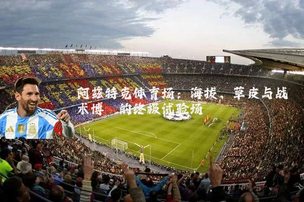 阿兹特克体育场：海拔、草皮与战术博弈的终极试验场