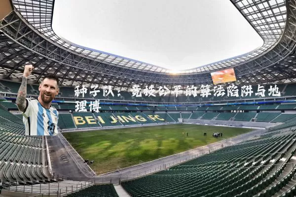 种子队：竞技公平的算法陷阱与地理博弈