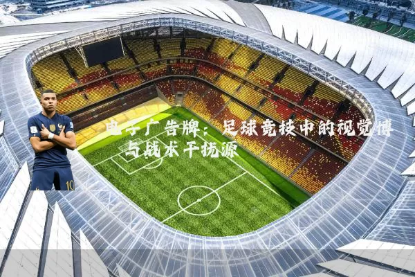 电子广告牌：足球竞技中的视觉博弈与战术干扰源