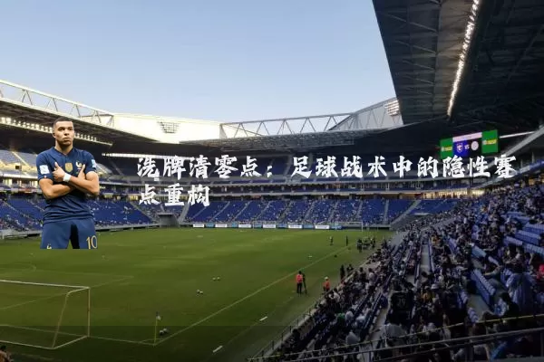 洗牌清零点：足球战术中的隐性赛点重构