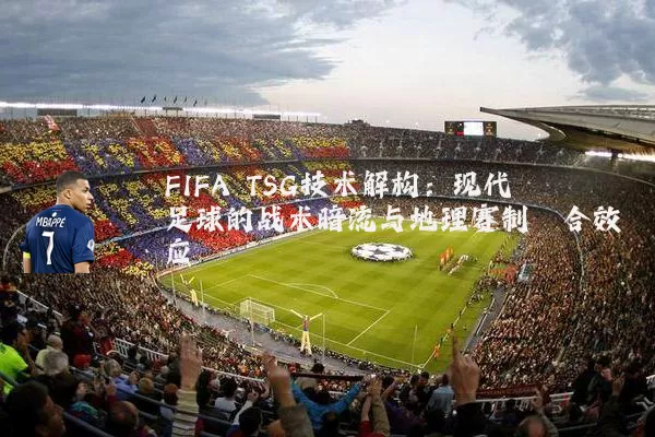 FIFA TSG技术解构:现代足球的战术暗流与地理赛制耦合效应