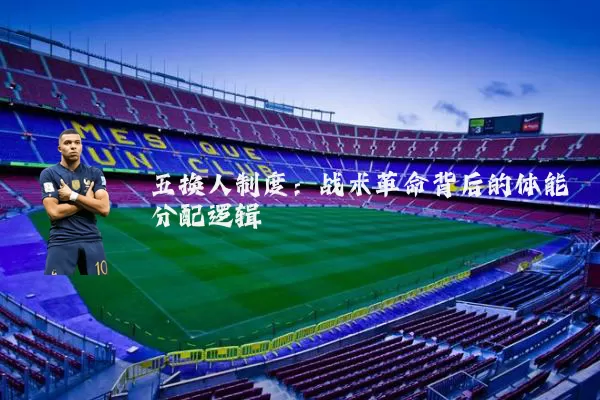 五换人制度：战术革命背后的体能分配逻辑