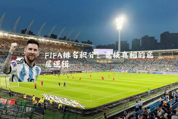 FIFA排名积分:竞技真相的底层逻辑