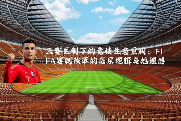 三赛区制下的竞技生态重构：FIFA赛制改革的底层逻辑与地理博弈
