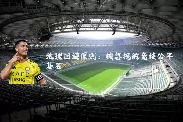 地理回避原则：被忽视的竞技公平基石